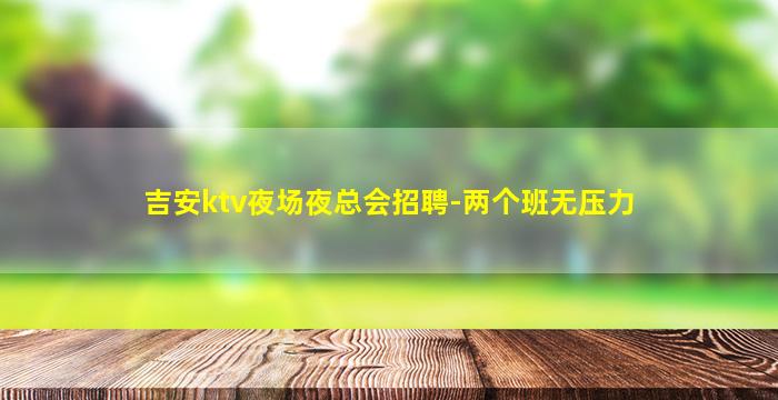 吉安ktv夜场夜总会招聘-两个班无压力